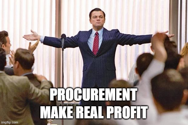 Procurement | PROCUREMENT; MAKE REAL PROFIT | image tagged in the wolf of wall street | made w/ Imgflip meme maker