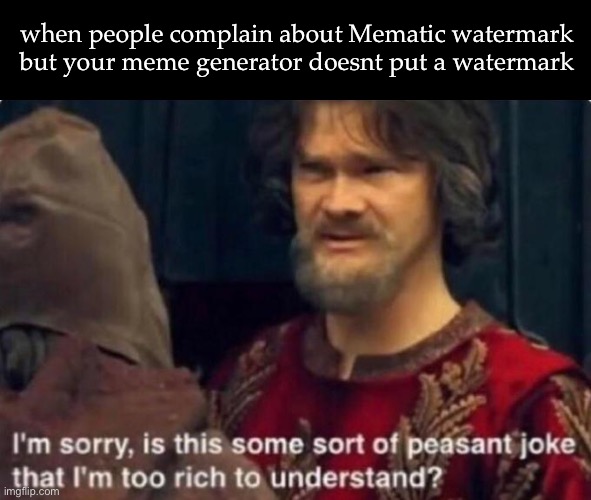 Watermark | when people complain about Mematic watermark but your meme generator doesnt put a watermark | image tagged in is this some kind of peasant joke i'm too rich to understand,mematic,watermark,imgflip | made w/ Imgflip meme maker