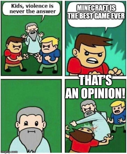 It's an opinion! | MINECRAFT IS THE BEST GAME EVER; THAT'S AN OPINION! | image tagged in violence is never the answer | made w/ Imgflip meme maker