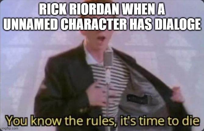 You know the rules, it's time to die | RICK RIORDAN WHEN A UNNAMED CHARACTER HAS DIALOGE | image tagged in you know the rules it's time to die | made w/ Imgflip meme maker