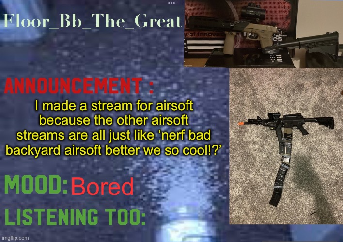 Floor_Bb_The_Great’s announcement template | I made a stream for airsoft because the other airsoft streams are all just like ‘nerf bad backyard airsoft better we so cool!?’; Bored | image tagged in floor_bb_the_great s announcement template | made w/ Imgflip meme maker