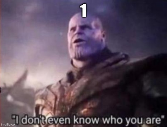 Thanos, I don't even know who you are | 1 | image tagged in thanos i don't even know who you are | made w/ Imgflip meme maker
