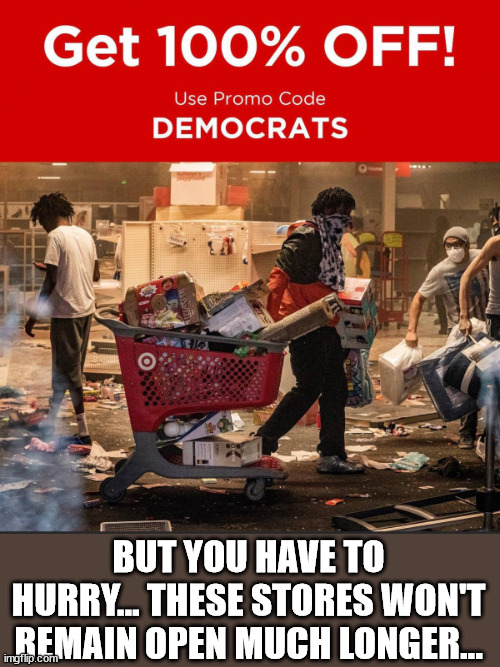 Democrat run cities have the best shopping bargains... while they last... | BUT YOU HAVE TO HURRY... THESE STORES WON'T REMAIN OPEN MUCH LONGER... | image tagged in criminals,shopping | made w/ Imgflip meme maker