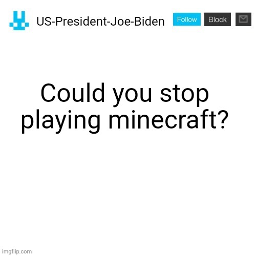 please | Could you stop playing minecraft? | image tagged in us-president-joe-biden announcement with blue bunny icon,minecraft is bad | made w/ Imgflip meme maker
