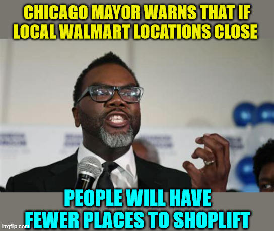 Democrats run the best cesspool cities... they've had decades of experience... | CHICAGO MAYOR WARNS THAT IF LOCAL WALMART LOCATIONS CLOSE; PEOPLE WILL HAVE FEWER PLACES TO SHOPLIFT | image tagged in democrat,city,crime | made w/ Imgflip meme maker