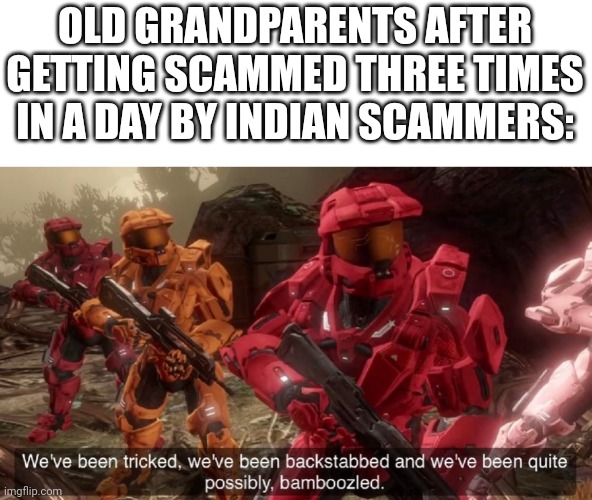 How many y'all know someone who is a scammer | OLD GRANDPARENTS AFTER GETTING SCAMMED THREE TIMES IN A DAY BY INDIAN SCAMMERS: | image tagged in we've been tricked | made w/ Imgflip meme maker