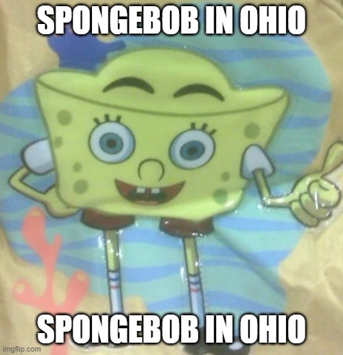 SPONGEBOB IN OHIO; SPONGEBOB IN OHIO | image tagged in spongebob,ohio | made w/ Imgflip meme maker