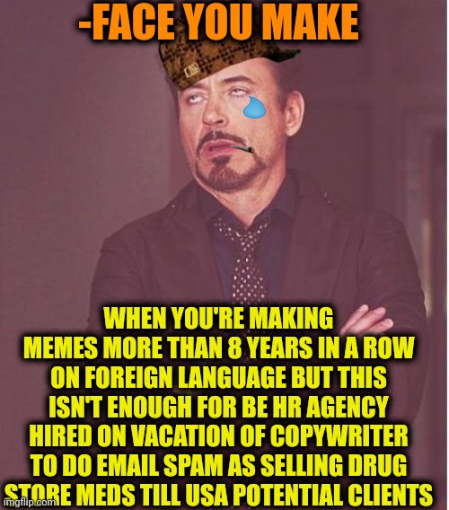 -God, Y me??? | -FACE YOU MAKE; WHEN YOU'RE MAKING MEMES MORE THAN 8 YEARS IN A ROW ON FOREIGN LANGUAGE BUT THIS ISN'T ENOUGH FOR BE HR AGENCY HIRED ON VACATION OF COPYWRITER TO DO EMAIL SPAM AS SELLING DRUG STORE MEDS TILL USA POTENTIAL CLIENTS | image tagged in memes,face you make robert downey jr,don't do drugs,so true memes,crusader,email scandal | made w/ Imgflip meme maker