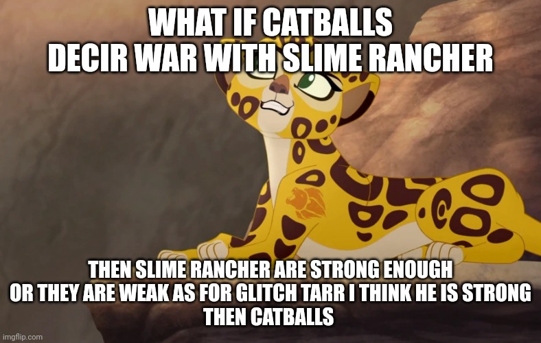 who will win catballs or Slime rancher | WHAT IF CATBALLS DECIR WAR WITH SLIME RANCHER; THEN SLIME RANCHER ARE STRONG ENOUGH
OR THEY ARE WEAK AS FOR GLITCH TARR I THINK HE IS STRONG
THEN CATBALLS | image tagged in fuli what if,slime,rancher | made w/ Imgflip meme maker