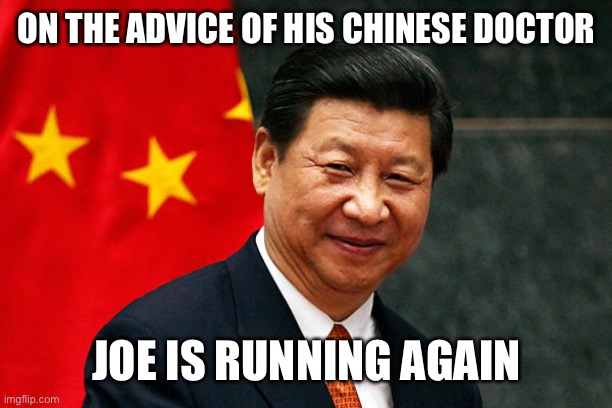 Xi Jinping | ON THE ADVICE OF HIS CHINESE DOCTOR JOE IS RUNNING AGAIN | image tagged in xi jinping | made w/ Imgflip meme maker