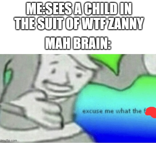 Excuse me wtf blank template | ME:SEES A CHILD IN THE SUIT OF WTF ZANNY MAH BRAIN: | image tagged in excuse me wtf blank template | made w/ Imgflip meme maker