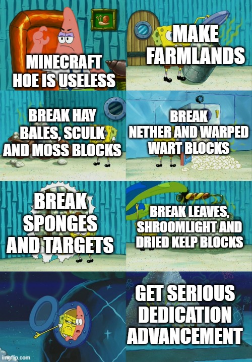 Minecraft Hoes are NOT useless | MAKE FARMLANDS; MINECRAFT HOE IS USELESS; BREAK NETHER AND WARPED WART BLOCKS; BREAK HAY BALES, SCULK AND MOSS BLOCKS; BREAK SPONGES AND TARGETS; BREAK LEAVES, SHROOMLIGHT AND DRIED KELP BLOCKS; GET SERIOUS DEDICATION ADVANCEMENT | image tagged in spongebob diapers meme | made w/ Imgflip meme maker