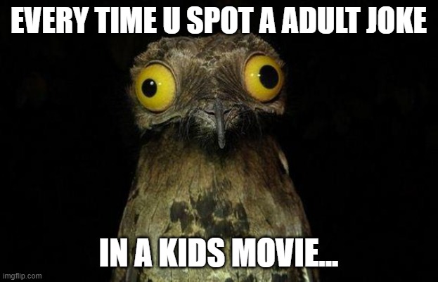 Weird Stuff I Do Potoo | EVERY TIME U SPOT A ADULT JOKE; IN A KIDS MOVIE... | image tagged in memes,weird stuff i do potoo | made w/ Imgflip meme maker