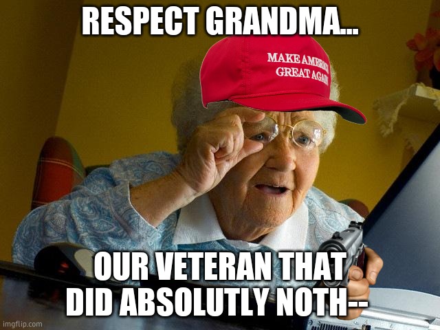 spare me! | RESPECT GRANDMA... OUR VETERAN THAT DID ABSOLUTLY NOTH-- | image tagged in memes,grandma finds the internet | made w/ Imgflip meme maker