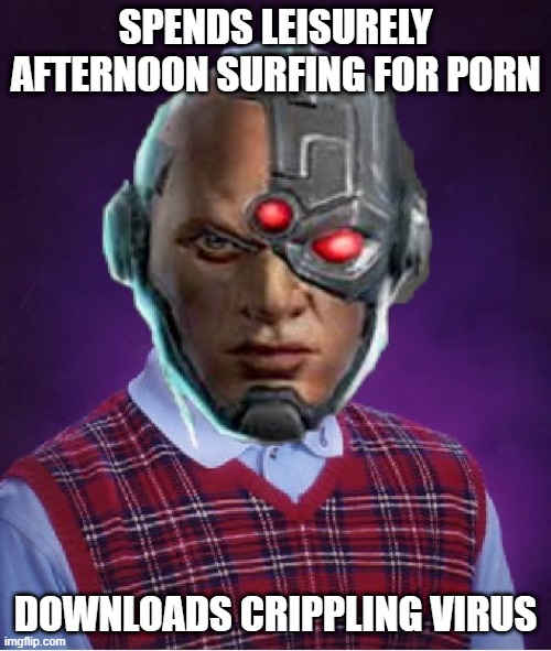 Way to Go Cyborg | SPENDS LEISURELY AFTERNOON SURFING FOR PORN; DOWNLOADS CRIPPLING VIRUS | image tagged in cyborg | made w/ Imgflip meme maker