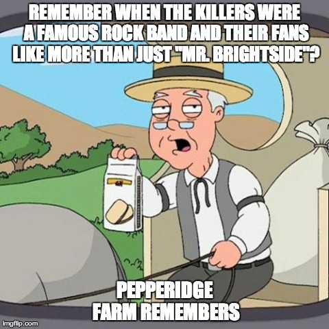 Pepperidge Farm Remembers | REMEMBER WHEN THE KILLERS WERE A FAMOUS ROCK BAND AND THEIR FANS LIKE MORE THAN JUST "MR. BRIGHTSIDE"? PEPPERIDGE FARM REMEMBERS | image tagged in memes,pepperidge farm remembers | made w/ Imgflip meme maker