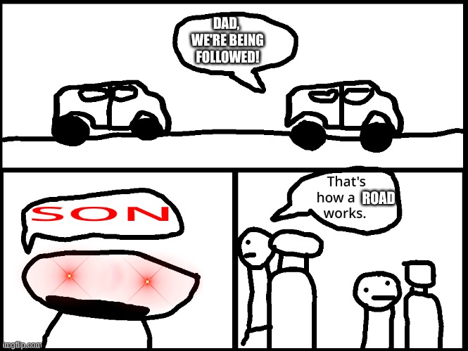 Son that's how a road works | DAD, 
WE'RE BEING
FOLLOWED! ROAD | image tagged in memes | made w/ Imgflip meme maker