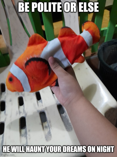 Nemo plush | BE POLITE OR ELSE; HE WILL HAUNT YOUR DREAMS ON NIGHT | image tagged in imadedmeme | made w/ Imgflip meme maker