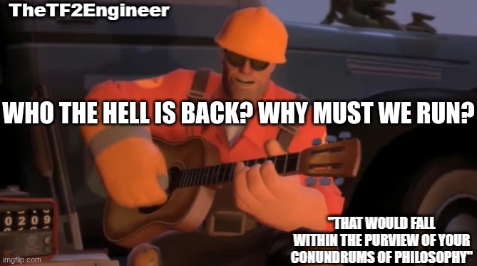 TheTF2Engineer | WHO THE HELL IS BACK? WHY MUST WE RUN? | image tagged in thetf2engineer | made w/ Imgflip meme maker