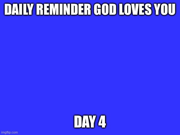 God loves you | DAILY REMINDER GOD LOVES YOU; DAY 4 | image tagged in jesus christ | made w/ Imgflip meme maker