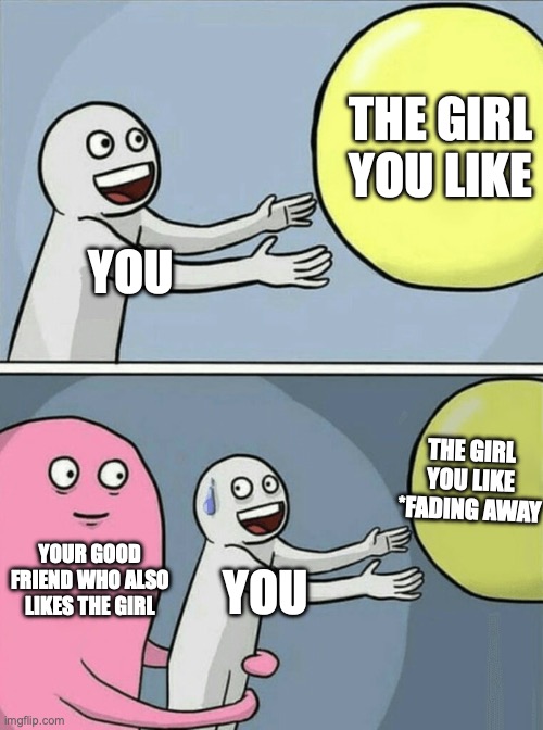 (good title) | THE GIRL YOU LIKE; YOU; THE GIRL YOU LIKE *FADING AWAY; YOUR GOOD FRIEND WHO ALSO LIKES THE GIRL; YOU | image tagged in memes,running away balloon | made w/ Imgflip meme maker