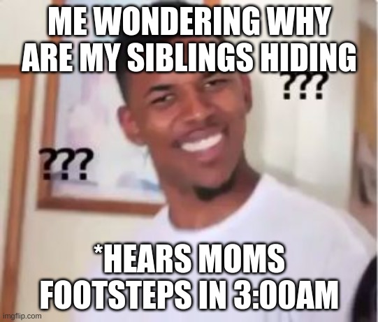 NI | ME WONDERING WHY ARE MY SIBLINGS HIDING; *HEARS MOMS FOOTSTEPS IN 3:00AM | image tagged in nick young | made w/ Imgflip meme maker