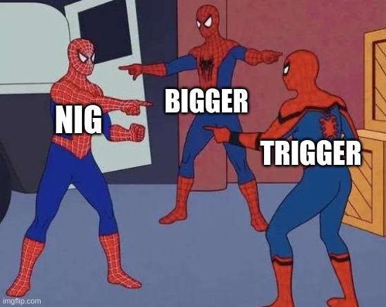 AYO | BIGGER; NIG; TRIGGER | image tagged in 3 spiderman pointing | made w/ Imgflip meme maker