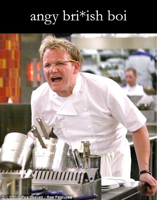 :) | angy bri*ish boi | image tagged in memes,chef gordon ramsay | made w/ Imgflip meme maker