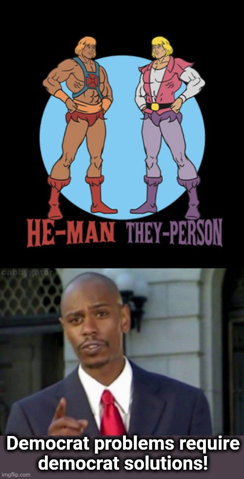 Democrat problems require
democrat solutions! | image tagged in modern problems,dave chappelle,he-man,they-person,democrats,joe biden | made w/ Imgflip meme maker