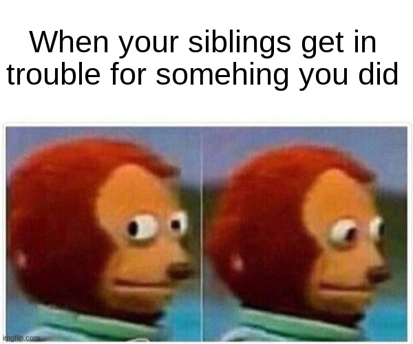Yah | When your siblings get in trouble for somehing you did | image tagged in memes,monkey puppet | made w/ Imgflip meme maker