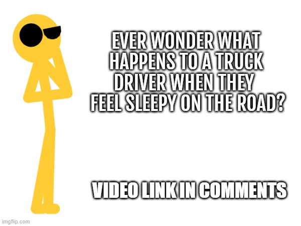 EVER WONDER WHAT HAPPENS TO A TRUCK DRIVER WHEN THEY 
 FEEL SLEEPY ON THE ROAD? VIDEO LINK IN COMMENTS | image tagged in youtube | made w/ Imgflip meme maker