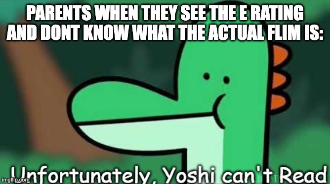 Unfortunately, Yoshi Can't Read | PARENTS WHEN THEY SEE THE E RATING AND DONT KNOW WHAT THE ACTUAL FLIM IS: | image tagged in unfortunately yoshi can't read | made w/ Imgflip meme maker