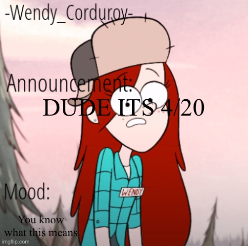 4/20 | DUDE ITS 4/20; You know what this means | image tagged in wendy announcement temp | made w/ Imgflip meme maker