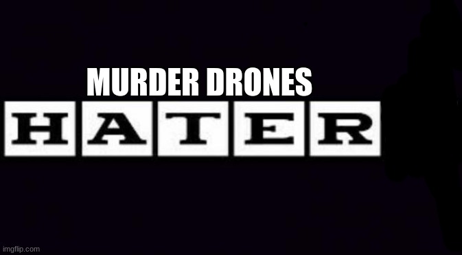 haters | MURDER DRONES | image tagged in haters | made w/ Imgflip meme maker