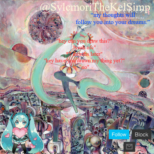 sylc's kikuo miku temp | "hey can you draw this?"
"yeah ofc"
*7 months later"
"hey have you drawn my thing yet?"
"no" | image tagged in sylc's kikuo miku temp | made w/ Imgflip meme maker