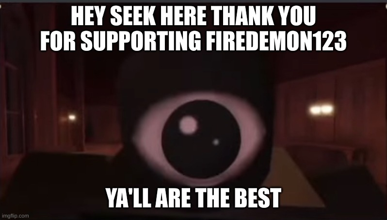 Roblox seek stare | HEY SEEK HERE THANK YOU FOR SUPPORTING FIREDEMON123; YA'LL ARE THE BEST | image tagged in roblox seek stare | made w/ Imgflip meme maker