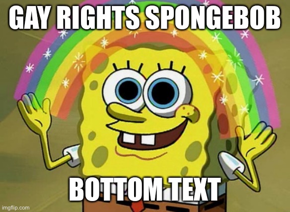 Imagination Spongebob | GAY RIGHTS SPONGEBOB; BOTTOM TEXT | image tagged in memes,imagination spongebob,gay | made w/ Imgflip meme maker