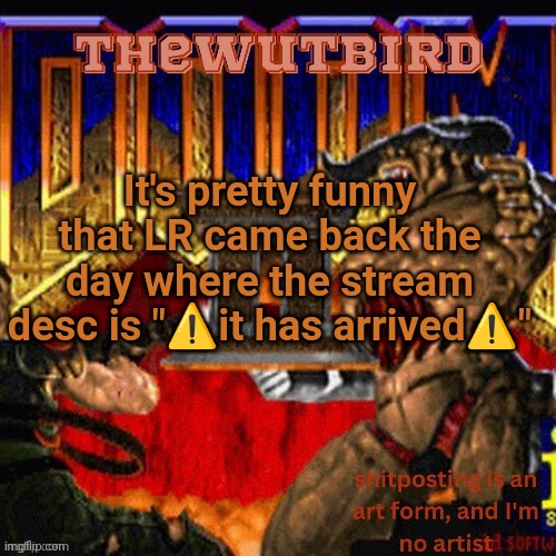 Wutbird announcement (thanks protogens) | It's pretty funny that LR came back the day where the stream desc is "⚠️it has arrived⚠️" | image tagged in wutbird announcement thanks protogens | made w/ Imgflip meme maker