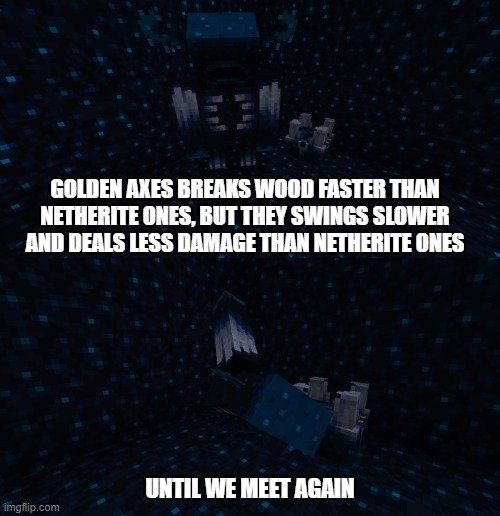 Unconsistent Facts about Golden Axe | GOLDEN AXES BREAKS WOOD FASTER THAN NETHERITE ONES, BUT THEY SWINGS SLOWER AND DEALS LESS DAMAGE THAN NETHERITE ONES; UNTIL WE MEET AGAIN | made w/ Imgflip meme maker