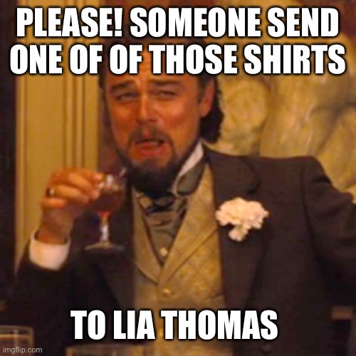 Laughing Leo Meme | PLEASE! SOMEONE SEND ONE OF OF THOSE SHIRTS TO LIA THOMAS | image tagged in memes,laughing leo | made w/ Imgflip meme maker