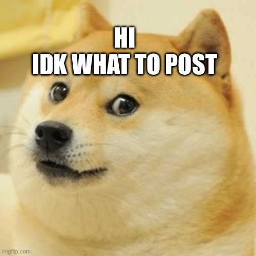 doge | HI
IDK WHAT TO POST | image tagged in memes,doge | made w/ Imgflip meme maker