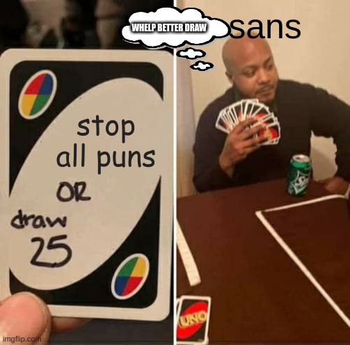 UNO Draw 25 Cards Meme | sans; WHELP BETTER DRAW; stop all puns | image tagged in memes,uno draw 25 cards | made w/ Imgflip meme maker