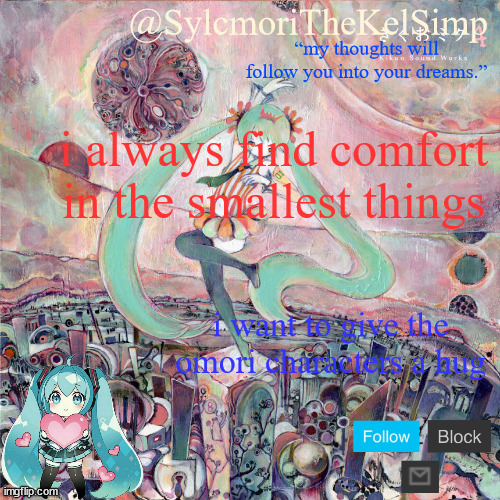 even bagil | i always find comfort in the smallest things; i want to give the omori characters a hug | image tagged in sylc's kikuo miku temp | made w/ Imgflip meme maker