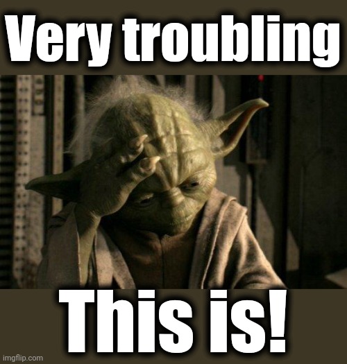 Yoda Facepalm | Very troubling This is! | image tagged in yoda facepalm | made w/ Imgflip meme maker