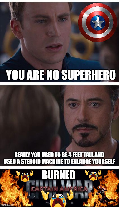 BURN !!!!!!!! | YOU ARE NO SUPERHERO; REALLY YOU USED TO BE 4 FEET TALL AND USED A STEROID MACHINE TO ENLARGE YOURSELF; BURNED | image tagged in memes,marvel civil war 1,fun,captain america,iron man,damnnnn you got roasted | made w/ Imgflip meme maker