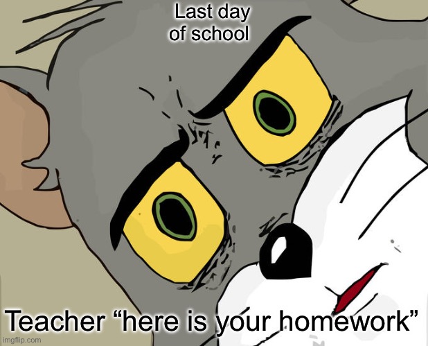 Unsettled Tom Meme | Last day of school; Teacher “here is your homework” | image tagged in memes,unsettled tom | made w/ Imgflip meme maker