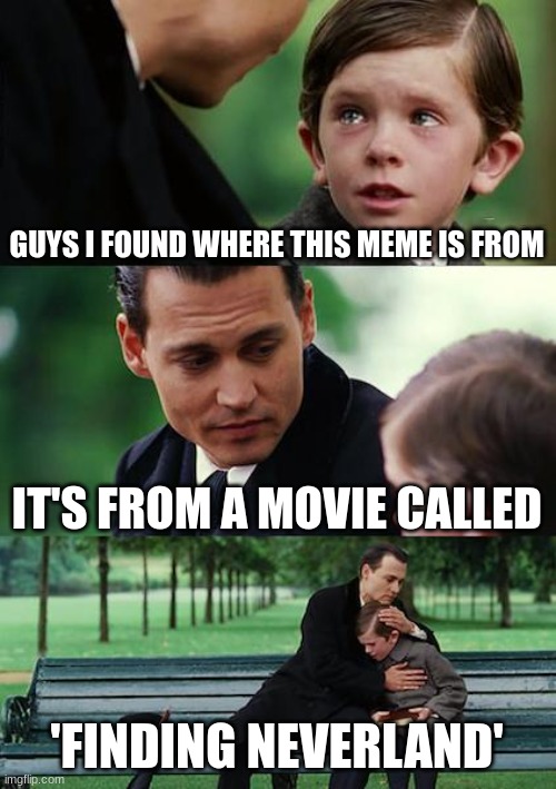 Guys i found it, we can rest now | GUYS I FOUND WHERE THIS MEME IS FROM; IT'S FROM A MOVIE CALLED; 'FINDING NEVERLAND' | image tagged in memes,finally found it | made w/ Imgflip meme maker