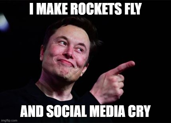 ELON | I MAKE ROCKETS FLY; AND SOCIAL MEDIA CRY | image tagged in elon musk | made w/ Imgflip meme maker