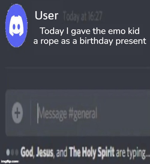 Naw | Today I gave the emo kid a rope as a birthday present | image tagged in god jesus and the holy spirit are typing | made w/ Imgflip meme maker