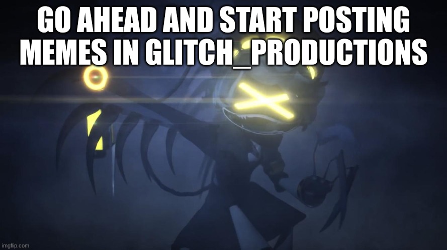 N in attack mode 2 | GO AHEAD AND START POSTING MEMES IN GLITCH_PRODUCTIONS | image tagged in n in attack mode 2 | made w/ Imgflip meme maker